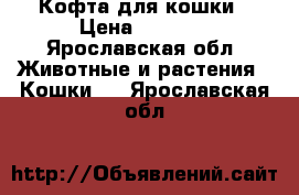 Кофта для кошки › Цена ­ 1 000 - Ярославская обл. Животные и растения » Кошки   . Ярославская обл.